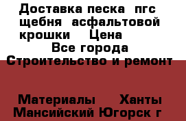 Доставка песка, пгс, щебня, асфальтовой крошки. › Цена ­ 400 - Все города Строительство и ремонт » Материалы   . Ханты-Мансийский,Югорск г.